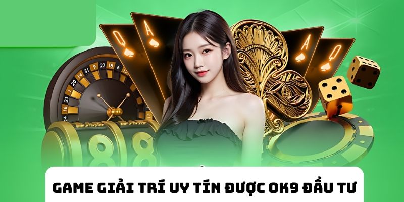 Game giải trí uy tín được OK9 đầu tư