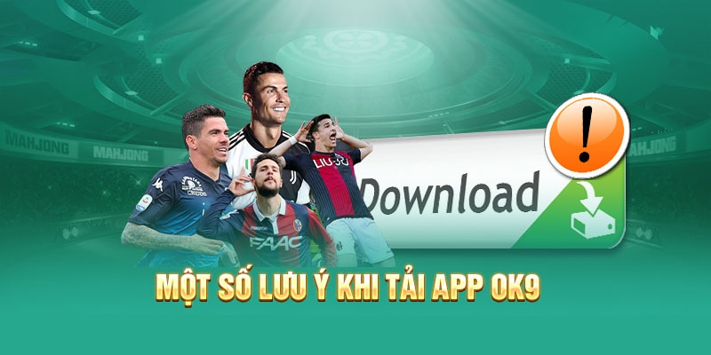 Lưu ý khi tải app Ok9 bạn cần ghi nhớ